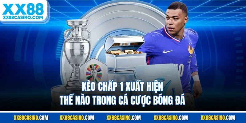 Kèo chấp 1 xuất hiện thế nào trong cá cược bóng đá